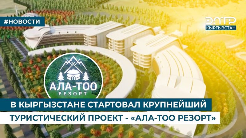 В КЫРГЫЗСТАНЕ СТАРТОВАЛ КРУПНЕЙШИЙ ТУРИСТИЧЕСКИЙ ПРОЕКТ - «АЛА-ТОО РЕЗОРТ»