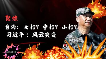 习近平大打？中打？小打？台海风云突变｜Xi Jinping: Major Strike? Moderate Strike? Minor Strike?