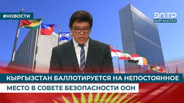 КЫРГЫЗСТАН БАЛЛОТИРУЕТСЯ НА НЕПОСТОЯННОЕ МЕСТО В СОВЕТЕ БЕЗОПАСНОСТИ ООН