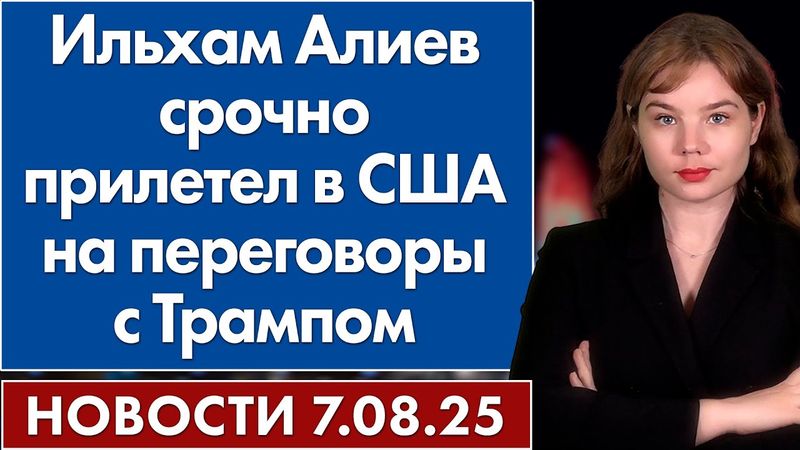 Ильхам Алиев срочно прилетел в США на переговоры с Трампом. 7 августа
