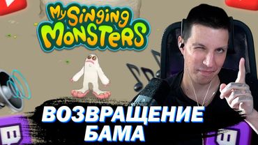 МАЗЕЛЛОВ ИГРАЕТ В MY SINGING MONSTERS | ВОЗВРАЩЕНИЕ БАМА