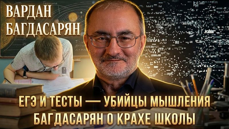 ЕГЭ И ТЕСТЫ — УБИЙЦЫ МЫШЛЕНИЯ: Багдасарян о крахе школы | Вардан Багдасарян