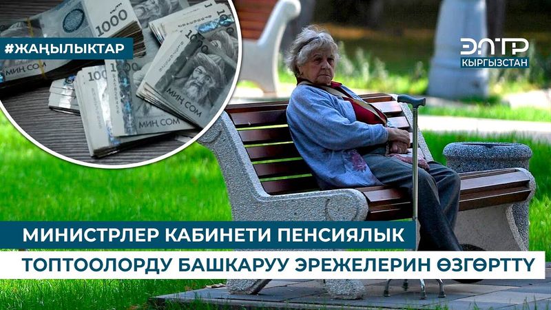 МИНИСТРЛЕР КАБИНЕТИ ПЕНСИЯЛЫК ТОПТООЛОРДУ БАШКАРУУ ЭРЕЖЕЛЕРИН ӨЗГӨРТТҮ