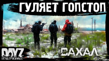 #11 С ГОП СТОПОМ ПОГУЛЯТЬ: DayZ НЕУДЕРЖИМЫЕ САХАЛ (сезон 25, патч 1.28)