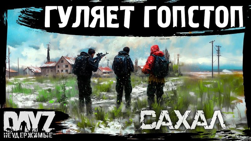 #11 С ГОП СТОПОМ ПОГУЛЯТЬ: DayZ НЕУДЕРЖИМЫЕ САХАЛ (сезон 25, патч 1.28)