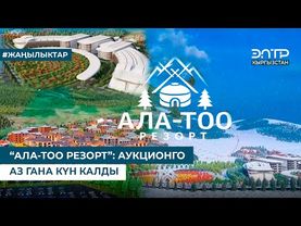 “АЛА-ТОО РЕЗОРТ”: АУКЦИОНГО АЗ ГАНА КҮН КАЛДЫ