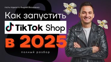Как запустить Tiktok Shop в 2025 году. Советы по продвижению товаров в TikTok от Андрея Василенко