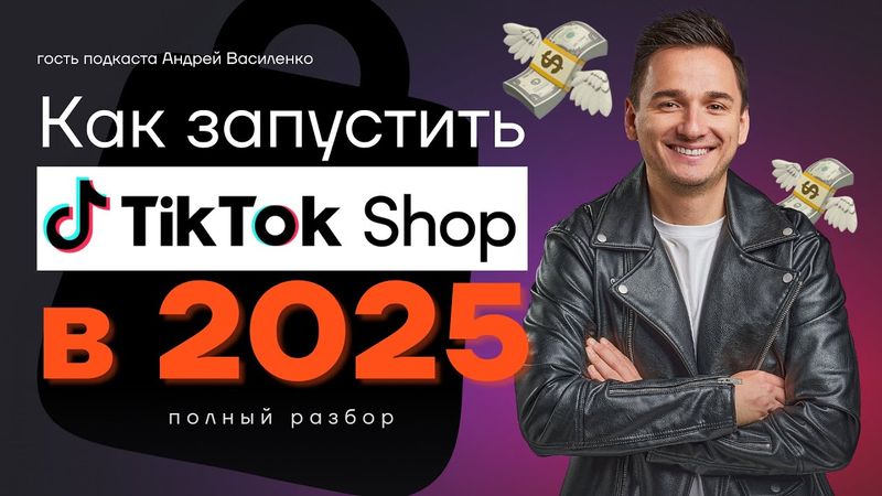 Как запустить Tiktok Shop в 2025 году. Советы по продвижению товаров в TikTok от Андрея Василенко