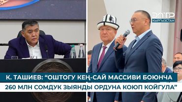 К. ТАШИЕВ: “ОШТОГУ КЕҢ-САЙ МАССИВИ БОЮНЧА 260 МЛН СОМДУК ЗЫЯНДЫ ОРДУНА КОЮП КОЙГУЛА”