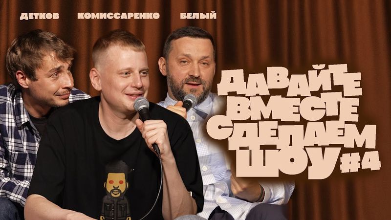 Комиссаренко, Белый, Детков «Давайте вместе сделаем шоу #4»