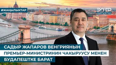 САДЫР ЖАПАРОВ ВЕНГРИЯНЫН ПРЕМЬЕР-МИНИСТРИНИН ЧАКЫРУУСУ МЕНЕН БУДАПЕШТКЕ БАРАТ
