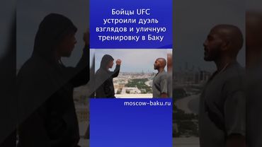 Бойцы UFC устроили дуэль взглядов и уличную тренировку в Баку