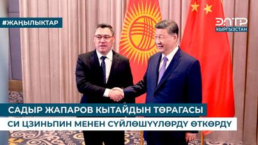 САДЫР ЖАПАРОВ КЫТАЙДЫН ТӨРАГАСЫ СИ ЦЗИНЬПИН МЕНЕН СҮЙЛӨШҮҮЛӨРДҮ ӨТКӨРДҮ