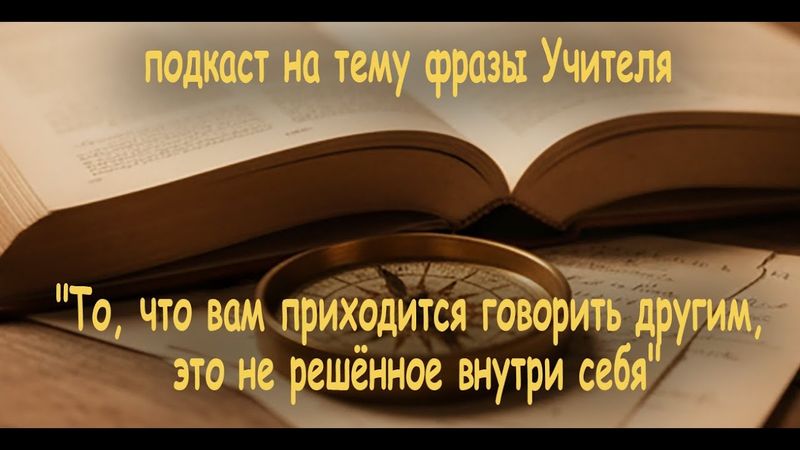 Подкаст на тему фразы Учителя "То, что вам приходится говорить другим, это не решённое внутри себя"