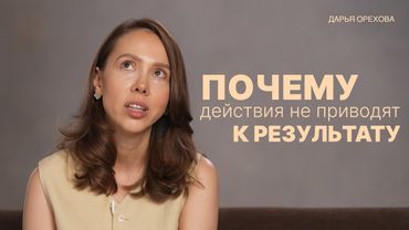 Почему действия не приводят к результату? Дарья Орехова