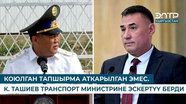 КОЮЛГАН ТАПШЫРМА АТКАРЫЛГАН ЭМЕС. К. ТАШИЕВ ТРАНСПОРТ МИНИСТРИНЕ ЭСКЕРТҮҮ БЕРДИ