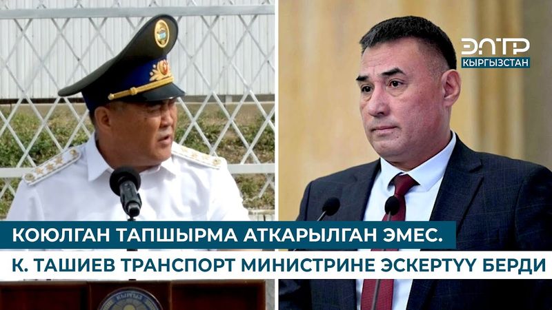 КОЮЛГАН ТАПШЫРМА АТКАРЫЛГАН ЭМЕС. К. ТАШИЕВ ТРАНСПОРТ МИНИСТРИНЕ ЭСКЕРТҮҮ БЕРДИ