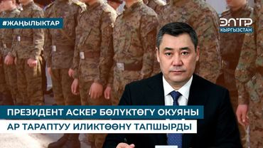 ПРЕЗИДЕНТ АСКЕР БӨЛҮКТӨГҮ ОКУЯНЫ АР ТАРАПТУУ ИЛИКТӨӨНҮ ТАПШЫРДЫ