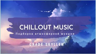 Grade Skyller - Подборка атмосферной музыки | Chillout Music