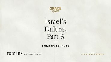 Israel's Failure, Part 6 (Romans 10:11–15) John MacArthur