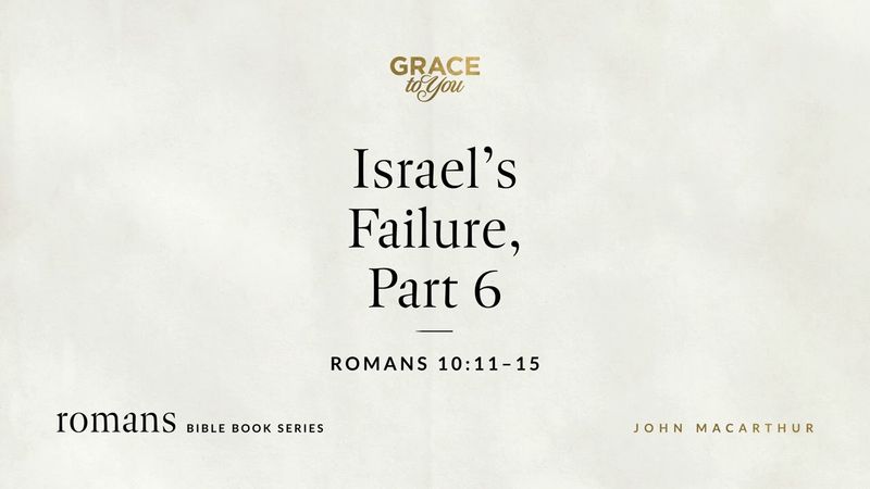 Israel's Failure, Part 6 (Romans 10:11–15) John MacArthur