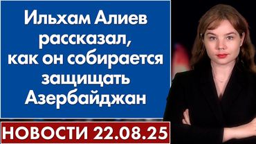 Ильхам Алиев рассказал, как он собирается защищать Азербайджан. 22 августа