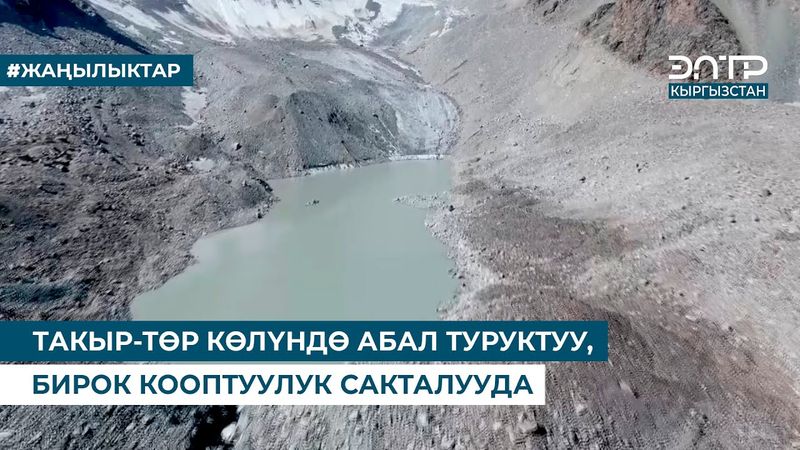 ТАКЫР-ТӨР КӨЛҮНДӨ АБАЛ ТУРУКТУУ, БИРОК КООПТУУЛУК САКТАЛУУДА