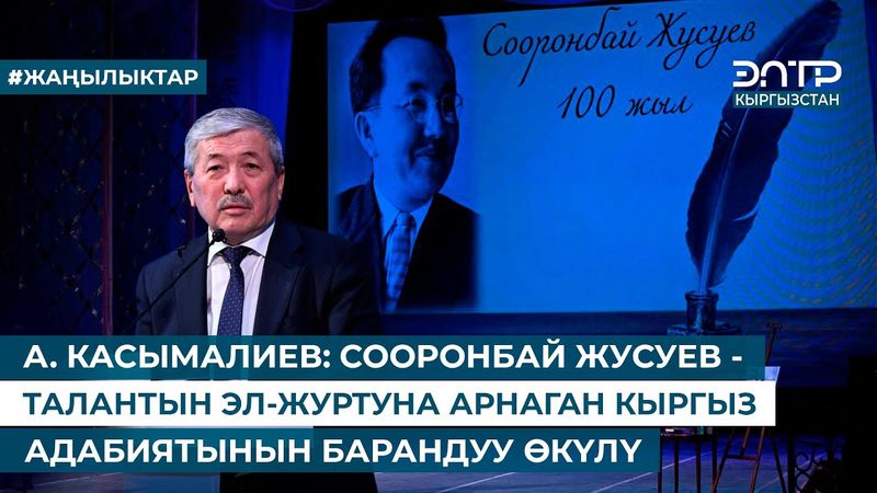 А. КАСЫМАЛИЕВ: СООРОНБАЙ ЖУСУЕВ - ТАЛАНТЫН ЭЛ-ЖУРТУНА АРНАГАН КЫРГЫЗ АДАБИЯТЫНЫН БАРАНДУУ ӨКҮЛҮ