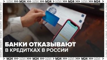 Банки отказывают в кредитках: почему в России стало почти невозможно получить карту — Москва 24