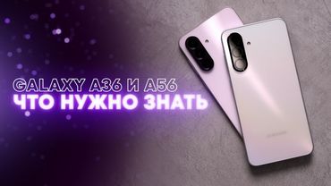 Обзор Samsung Galaxy A56 и A36. Что лучше выбрать?