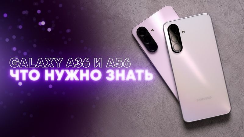 Обзор Samsung Galaxy A56 и A36. Что лучше выбрать?