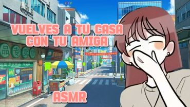 Vuelves a casa junto a tu amiga chismosa |Asmr|Roleplay ¿2parte?