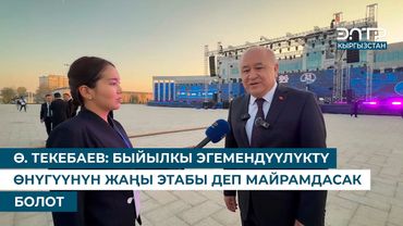 Ө. ТЕКЕБАЕВ: БЫЙЫЛКЫ ЭГЕМЕНДҮҮЛҮКТҮ ӨНҮГҮҮНҮН ЖАҢЫ ЭТАБЫ ДЕП МАЙРАМДАСАК БОЛОТ