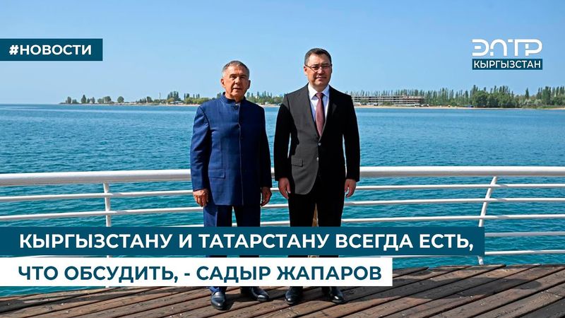 КЫРГЫЗСТАНУ И ТАТАРСТАНУ ВСЕГДА ЕСТЬ, ЧТО ОБСУДИТЬ, - САДЫР ЖАПАРОВ