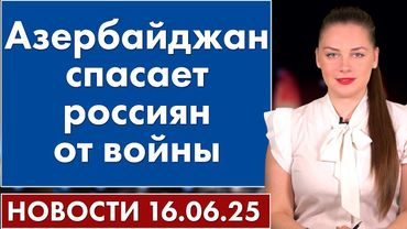 Азербайджан спасает россиян от войны. 16 июня