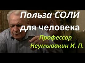 Соль: ПОЛЬЗА для организма человека. Профессор Неумывакин И. П.