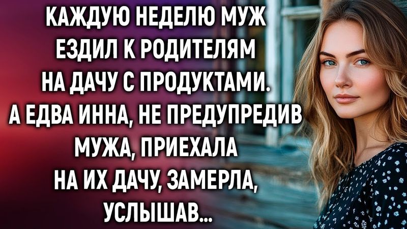 Каждую неделю муж ездил к родителям на дачу с продуктами. А едва Инна приехала, не предупредив…