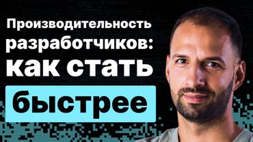 Производительность разработчиков. Почему она сильно отличается и как стать быстрее.