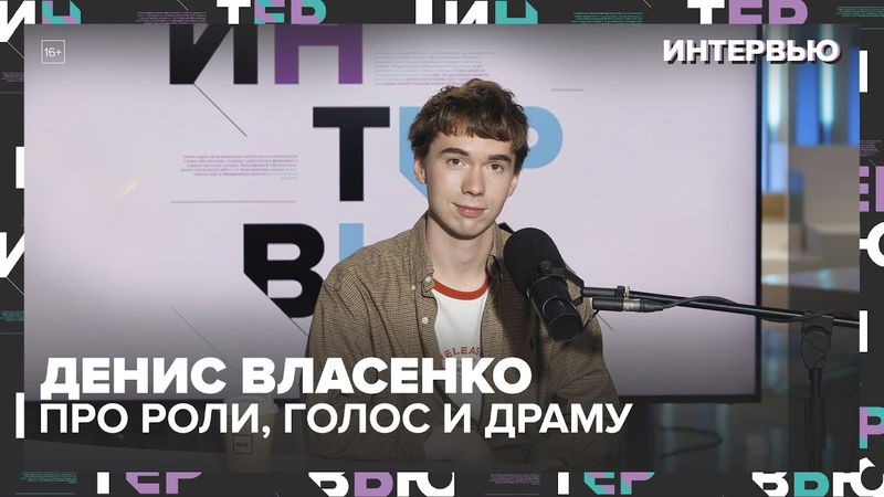 Денис Власенко — про роли, голос и драму: «Я стеснялся тела и снимался в белье» — Москва 24