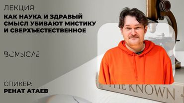 Как наука и здравый смысл убивают мистику и сверхъестественное? Ренат Атаев