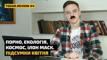 Порно, екологія, космос і Ілон Маск — підсумки квітня в Tokar.Review #4