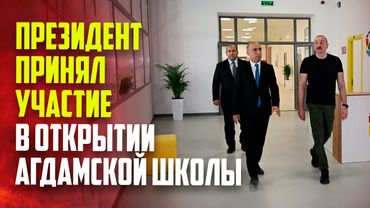 Президент Ильхам Алиев принял участие в открытии здания Агдамской городской средней школы