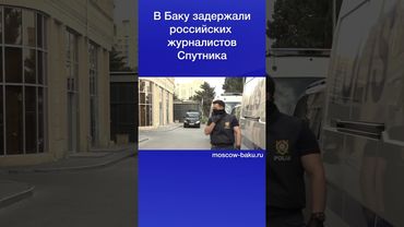 В Баку задержали российских журналистов Спутника