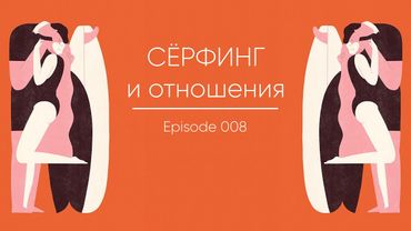 Episode 008 || Сёрфинг и отношения