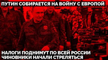 Путин собирается на войну с Европой. Налоги поднимут по всей России. Чиновники начали стреляться