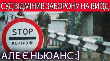 СУД ВІДМІНИВ ЗАБОРОНУ НА ВИїЗД!  Але є ньюанс ;)