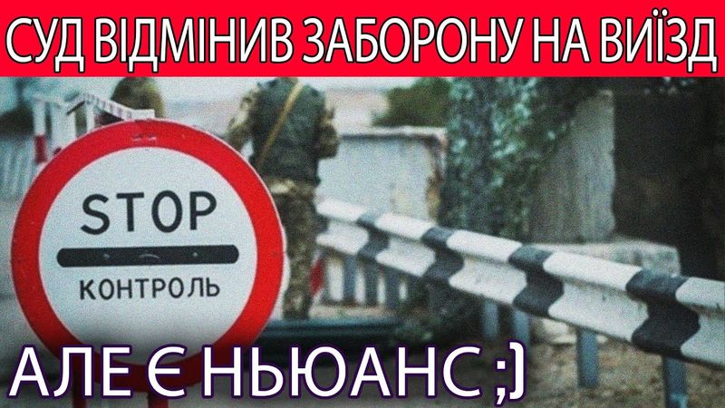 СУД ВІДМІНИВ ЗАБОРОНУ НА ВИїЗД!  Але є ньюанс ;)