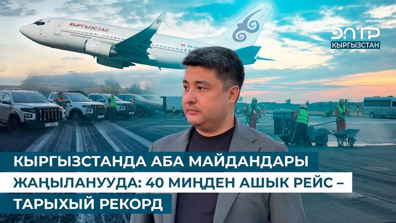 КЫРГЫЗСТАНДА АБА МАЙДАНДАРЫ ЖАҢЫЛАНУУДА: 40 МИҢДЕН АШЫК РЕЙС – ТАРЫХЫЙ РЕКОРД