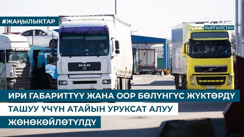 ИРИ ГАБАРИТТҮҮ ЖАНА ООР БӨЛҮНГҮС ЖҮКТӨРДҮ ТАШУУ ҮЧҮН АТАЙЫН УРУКСАТ АЛУУ ЖӨНӨКӨЙЛӨТҮЛДҮ