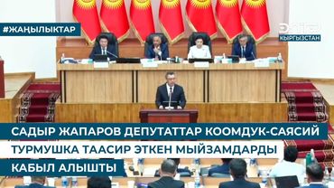 САДЫР ЖАПАРОВ: ДЕПУТАТТАР КООМДУК-САЯСИЙ ТУРМУШКА ТААСИР ЭТКЕН МЫЙЗАМДАРДЫ КАБЫЛ АЛЫШТЫ